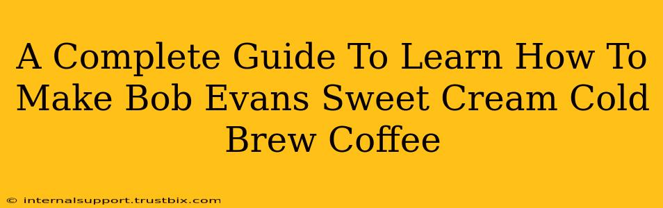 A Complete Guide To Learn How To Make Bob Evans Sweet Cream Cold Brew Coffee