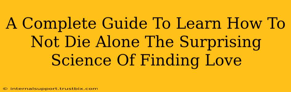 A Complete Guide To Learn How To Not Die Alone The Surprising Science Of Finding Love