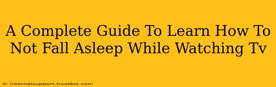 A Complete Guide To Learn How To Not Fall Asleep While Watching Tv