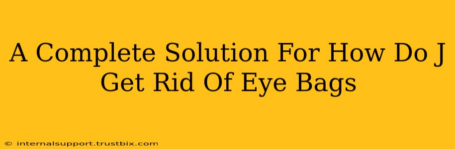 A Complete Solution For How Do J Get Rid Of Eye Bags