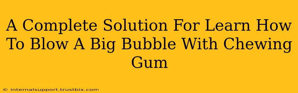 A Complete Solution For Learn How To Blow A Big Bubble With Chewing Gum