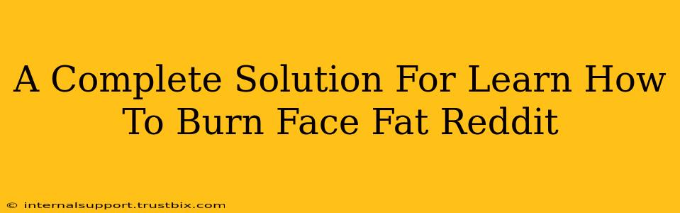 A Complete Solution For Learn How To Burn Face Fat Reddit