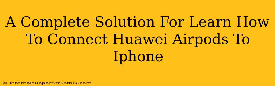 A Complete Solution For Learn How To Connect Huawei Airpods To Iphone