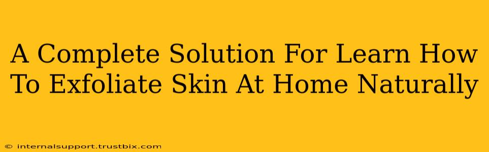 A Complete Solution For Learn How To Exfoliate Skin At Home Naturally