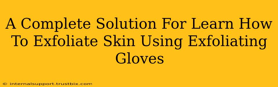 A Complete Solution For Learn How To Exfoliate Skin Using Exfoliating Gloves