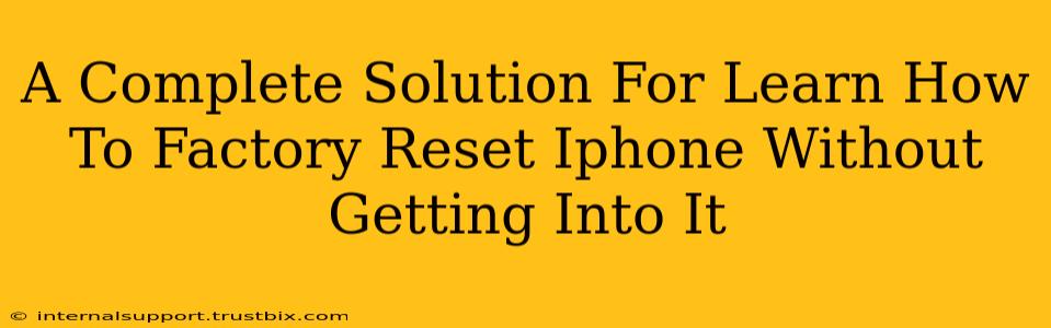 A Complete Solution For Learn How To Factory Reset Iphone Without Getting Into It