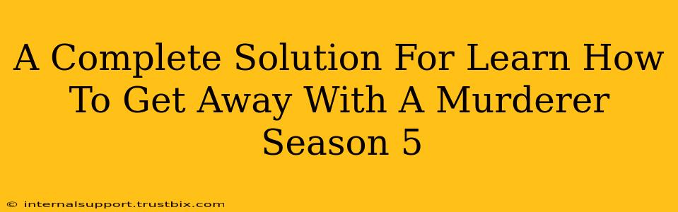 A Complete Solution For Learn How To Get Away With A Murderer Season 5