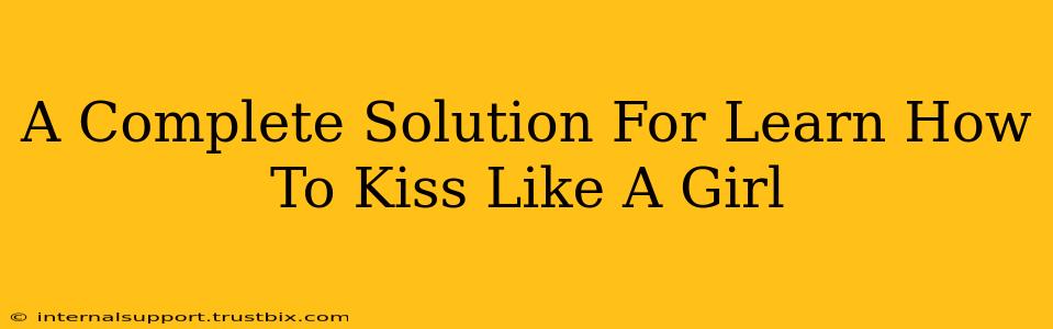 A Complete Solution For Learn How To Kiss Like A Girl