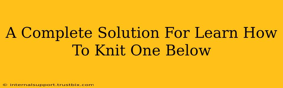 A Complete Solution For Learn How To Knit One Below