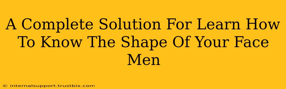 A Complete Solution For Learn How To Know The Shape Of Your Face Men