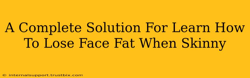 A Complete Solution For Learn How To Lose Face Fat When Skinny