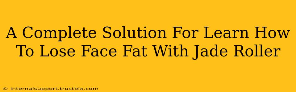 A Complete Solution For Learn How To Lose Face Fat With Jade Roller