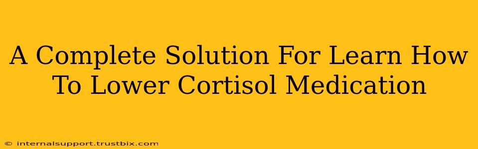 A Complete Solution For Learn How To Lower Cortisol Medication