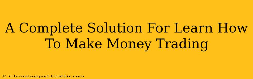 A Complete Solution For Learn How To Make Money Trading