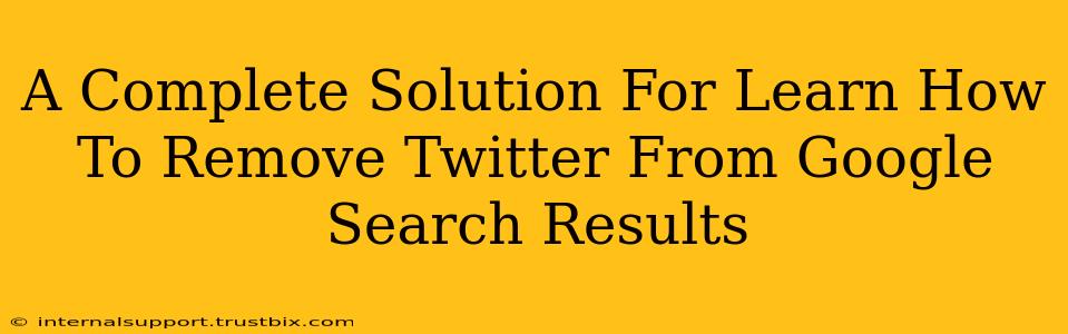 A Complete Solution For Learn How To Remove Twitter From Google Search Results