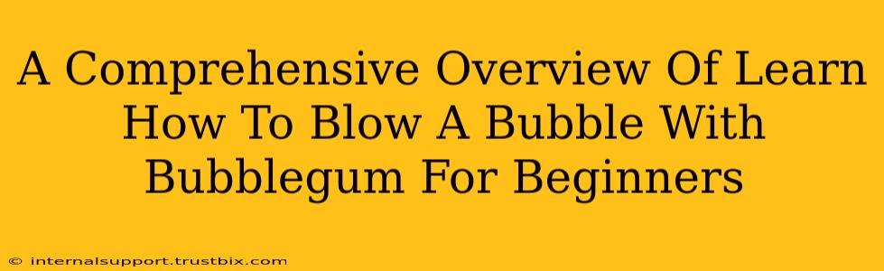 A Comprehensive Overview Of Learn How To Blow A Bubble With Bubblegum For Beginners