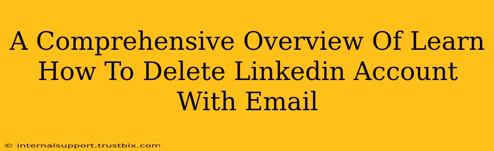 A Comprehensive Overview Of Learn How To Delete Linkedin Account With Email