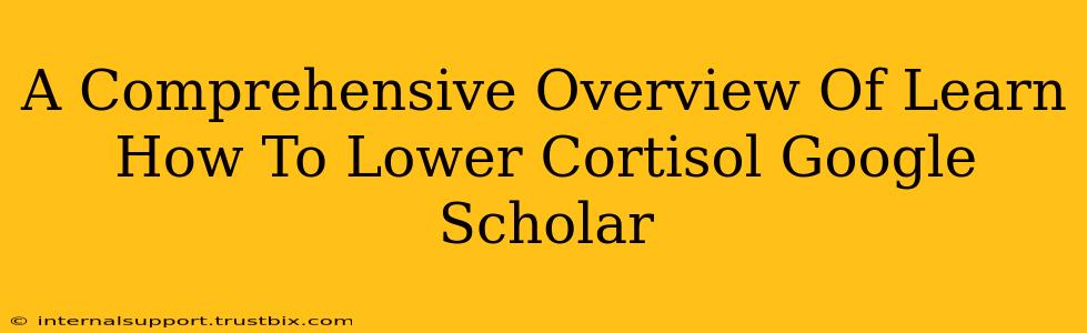 A Comprehensive Overview Of Learn How To Lower Cortisol Google Scholar