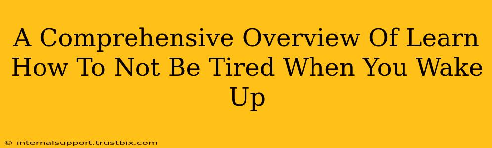 A Comprehensive Overview Of Learn How To Not Be Tired When You Wake Up