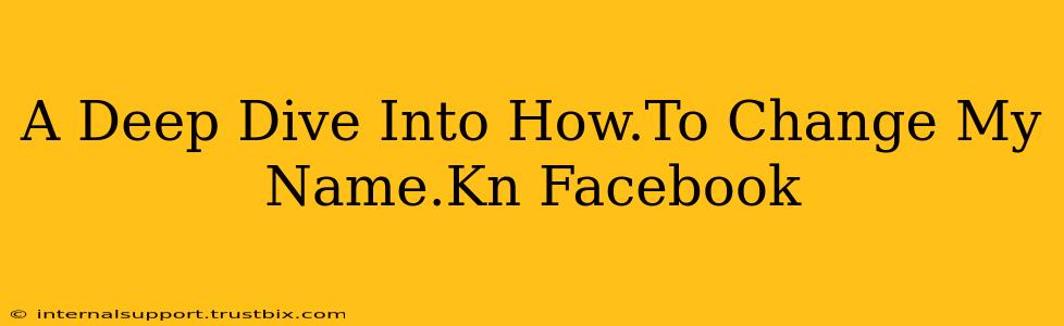 A Deep Dive Into How.To Change My Name.Kn Facebook