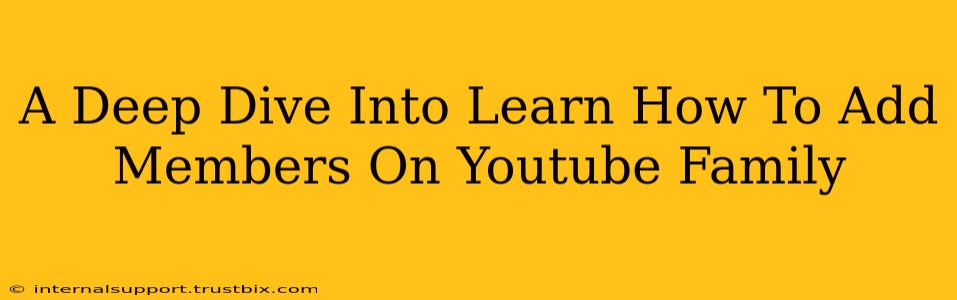 A Deep Dive Into Learn How To Add Members On Youtube Family