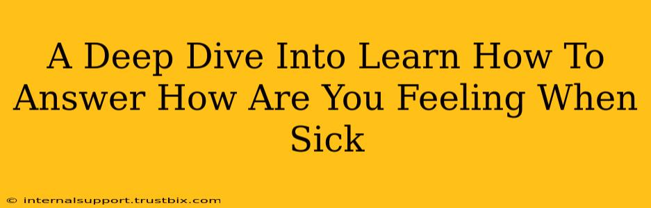 A Deep Dive Into Learn How To Answer How Are You Feeling When Sick