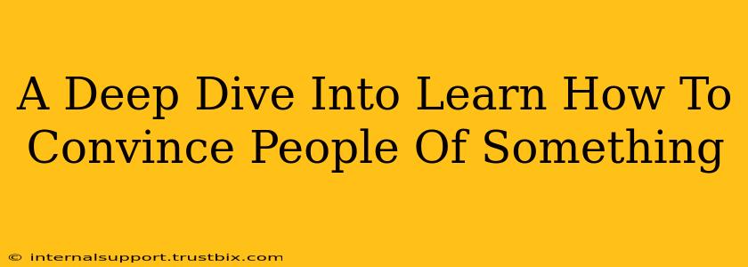 A Deep Dive Into Learn How To Convince People Of Something