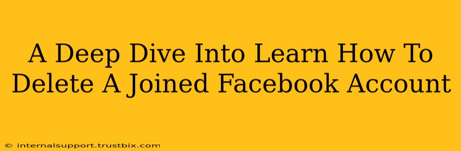 A Deep Dive Into Learn How To Delete A Joined Facebook Account