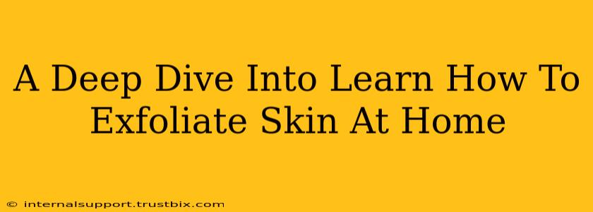 A Deep Dive Into Learn How To Exfoliate Skin At Home