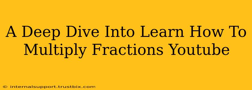 A Deep Dive Into Learn How To Multiply Fractions Youtube