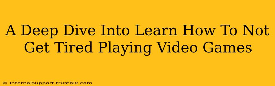 A Deep Dive Into Learn How To Not Get Tired Playing Video Games