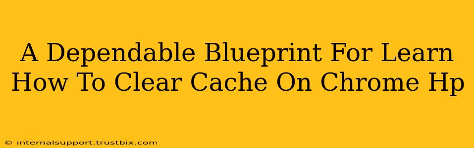 A Dependable Blueprint For Learn How To Clear Cache On Chrome Hp