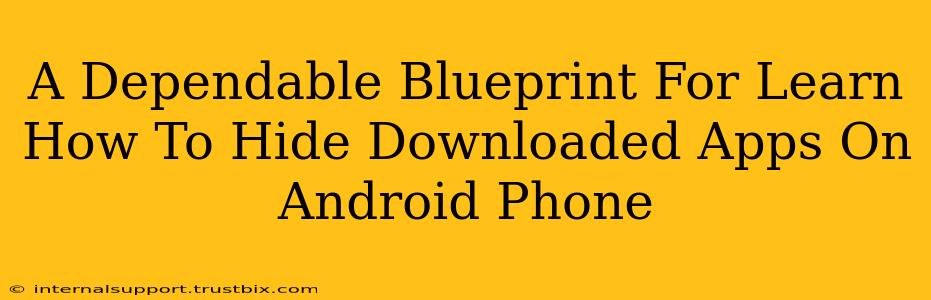 A Dependable Blueprint For Learn How To Hide Downloaded Apps On Android Phone