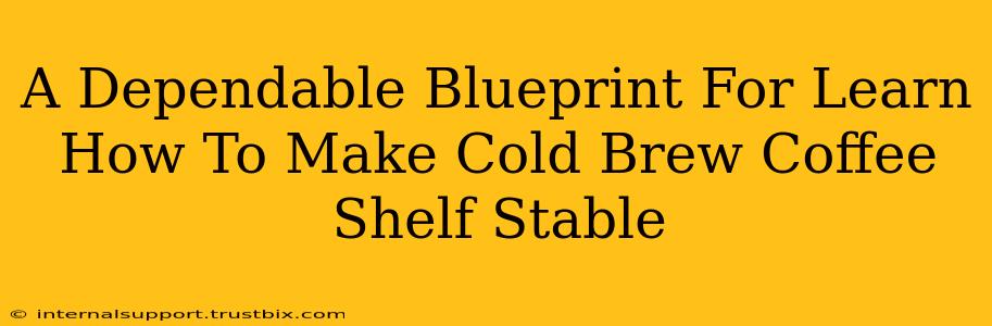 A Dependable Blueprint For Learn How To Make Cold Brew Coffee Shelf Stable