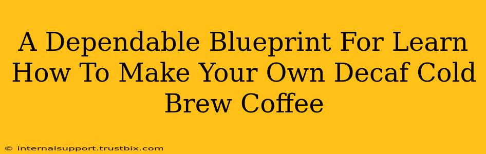 A Dependable Blueprint For Learn How To Make Your Own Decaf Cold Brew Coffee