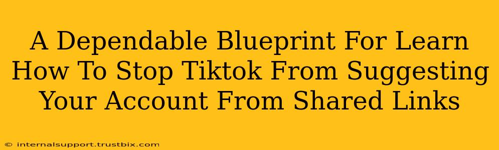 A Dependable Blueprint For Learn How To Stop Tiktok From Suggesting Your Account From Shared Links