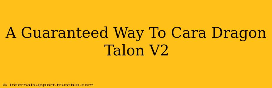 A Guaranteed Way To Cara Dragon Talon V2