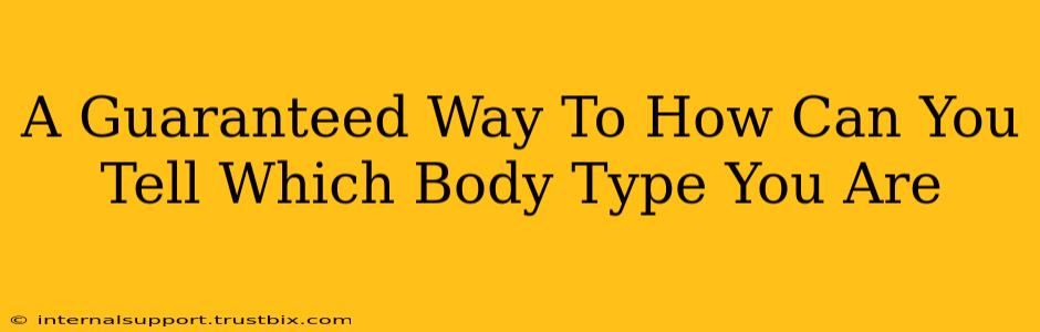 A Guaranteed Way To How Can You Tell Which Body Type You Are