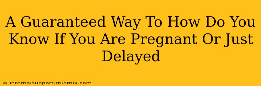 A Guaranteed Way To How Do You Know If You Are Pregnant Or Just Delayed