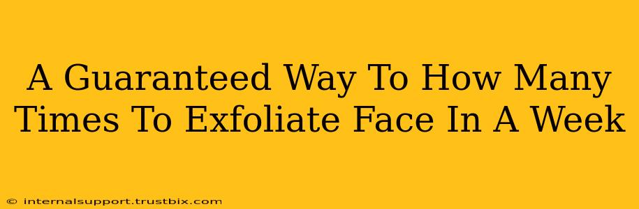 A Guaranteed Way To How Many Times To Exfoliate Face In A Week