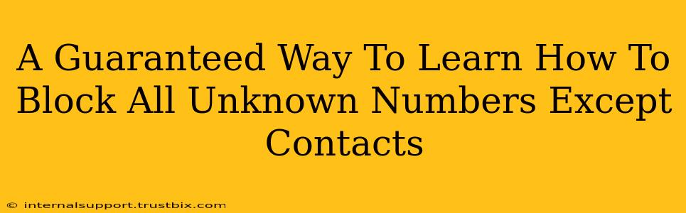 A Guaranteed Way To Learn How To Block All Unknown Numbers Except Contacts