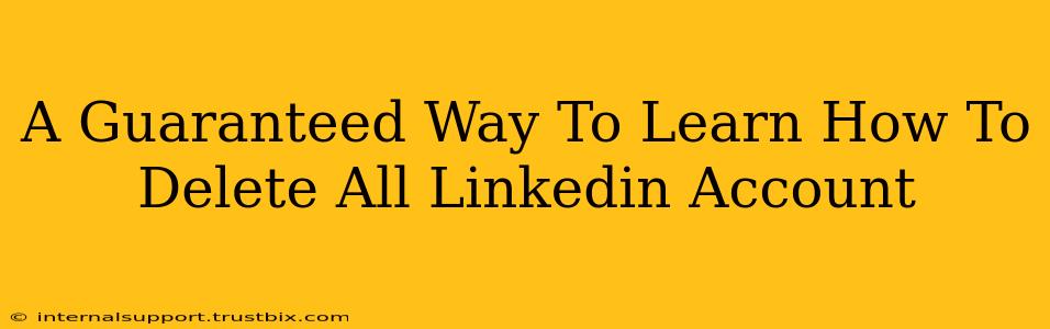 A Guaranteed Way To Learn How To Delete All Linkedin Account