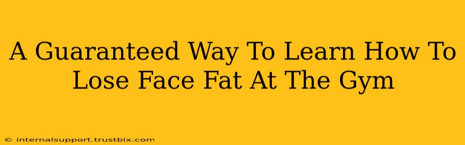 A Guaranteed Way To Learn How To Lose Face Fat At The Gym