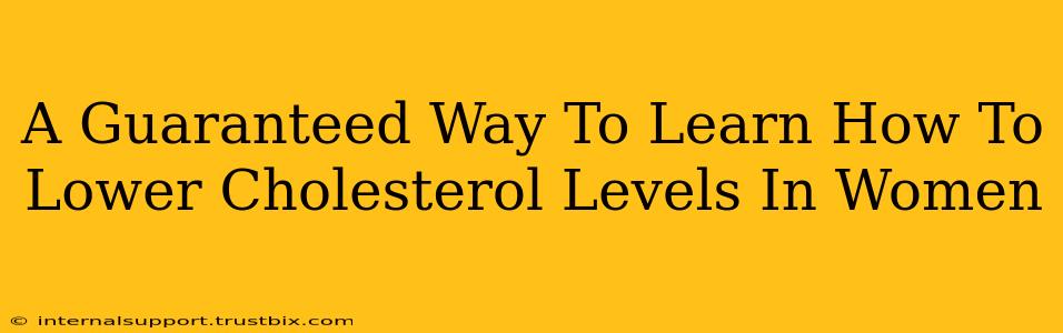 A Guaranteed Way To Learn How To Lower Cholesterol Levels In Women