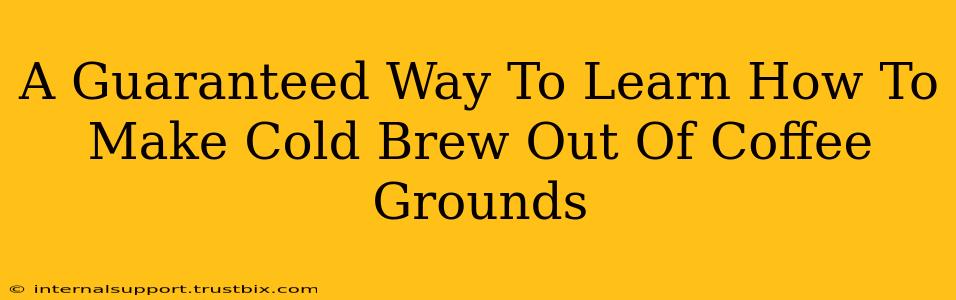 A Guaranteed Way To Learn How To Make Cold Brew Out Of Coffee Grounds