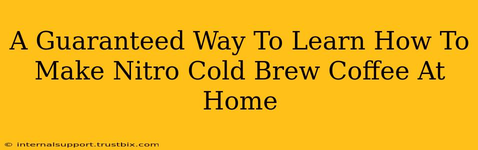 A Guaranteed Way To Learn How To Make Nitro Cold Brew Coffee At Home