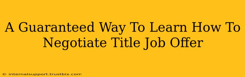 A Guaranteed Way To Learn How To Negotiate Title Job Offer