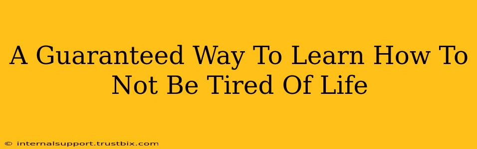 A Guaranteed Way To Learn How To Not Be Tired Of Life