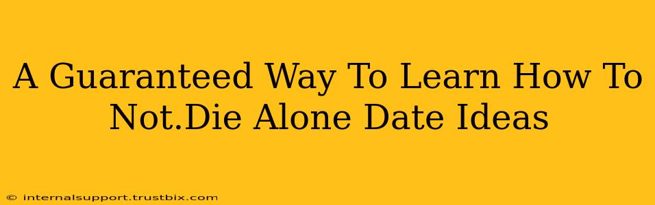 A Guaranteed Way To Learn How To Not.Die Alone Date Ideas