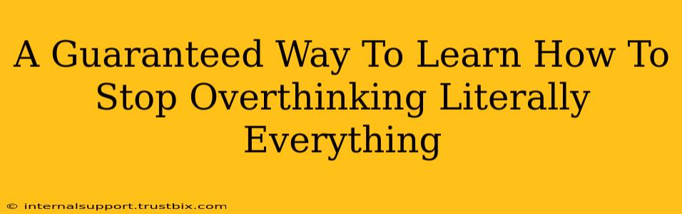 A Guaranteed Way To Learn How To Stop Overthinking Literally Everything